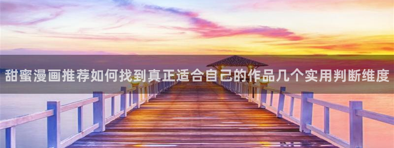 梦漫漫画最新连载:甜蜜漫画推荐如何找到真正适合自己的作品几个实用判断维度