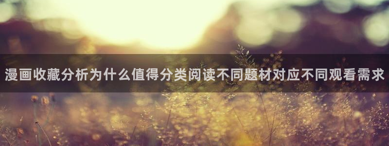梦漫漫画软件漫画大全:漫画收藏分析为什么值得分类阅读不同题材对应不同观看需求