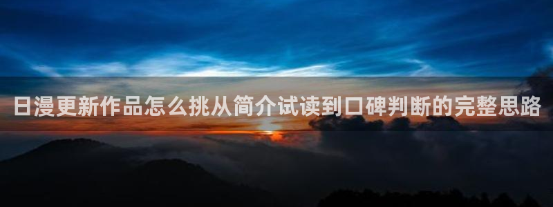 梦漫漫画APP漫画大全:日漫更新作品怎么挑从简介试读到口碑判断的完整思路