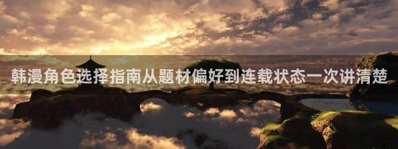 梦漫漫画奇幻漫画:韩漫角色选择指南从题材偏好到连载状态一次讲清楚