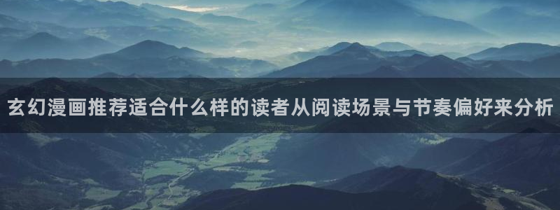 梦漫漫画作品更新:玄幻漫画推荐适合什么样的读者从阅读场景与节奏偏好来分析