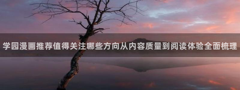 梦漫漫画漫画导航大全:学园漫画推荐值得关注哪些方向从内容质量到阅读体验全面梳理