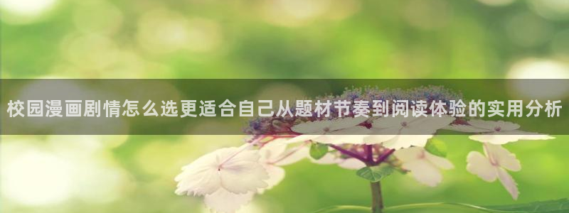 梦漫漫画漫画查询:校园漫画剧情怎么选更适合自己从题材节奏到阅读体验的实用分析