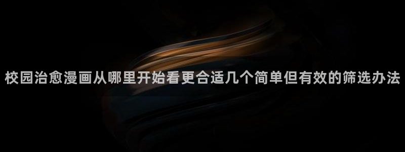 梦漫漫画作品排行榜:校园治愈漫画从哪里开始看更合适几个简单但有效的筛选办法