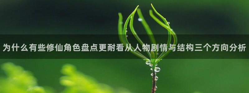 梦漫漫画APP使用:为什么有些修仙角色盘点更耐看从人物剧情与结构三个方向分析