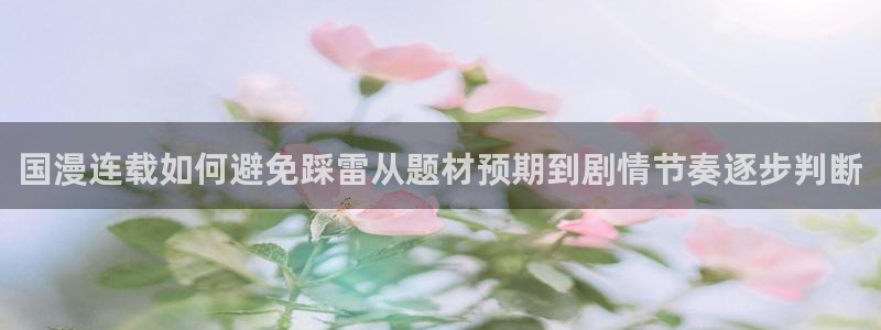 梦漫漫画免费漫画大全:国漫连载如何避免踩雷从题材预期到剧情节奏逐步判断