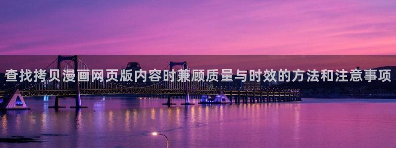 梦漫漫画热血漫画:查找拷贝漫画网页版内容时兼顾质量与时效的方法和注意事项