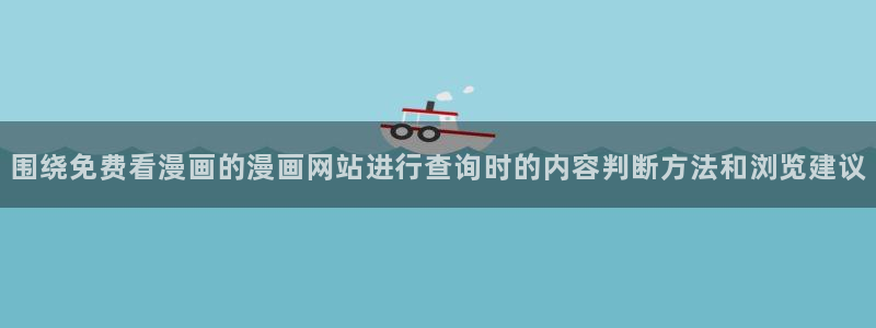 梦漫漫画最新连载：围绕免费看漫画的漫画网站进行查询时的内容判断方法和浏览建议